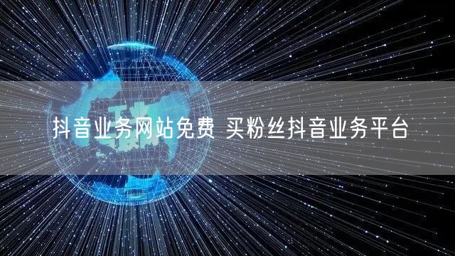 抖音业务网站免费 买粉丝抖音业务平台