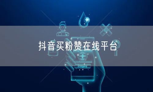 抖音买粉赞在线平台