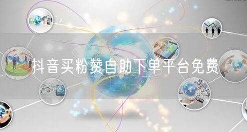 抖音买粉赞自助下单平台免费