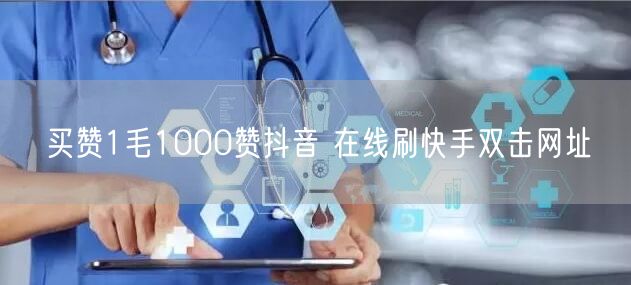 买赞1毛1000赞抖音 在线刷快手双击网址