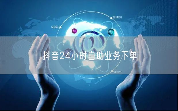 抖音24小时自助业务下单