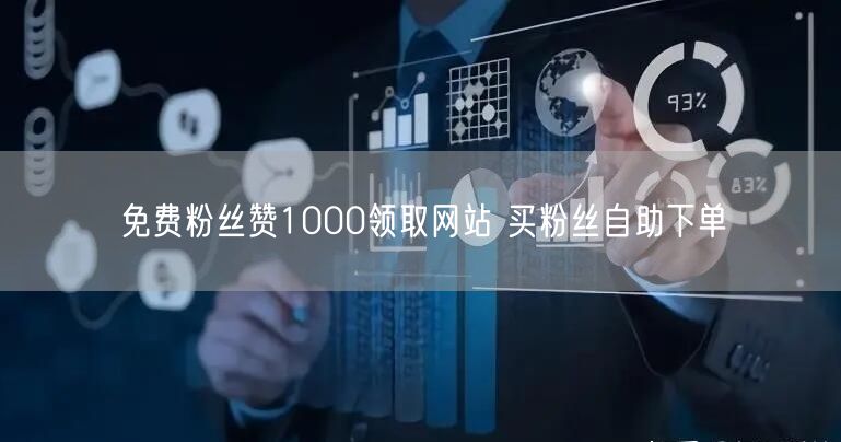 免费粉丝赞1000领取网站 买粉丝自助下单