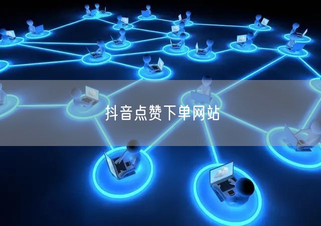 抖音点赞下单网站