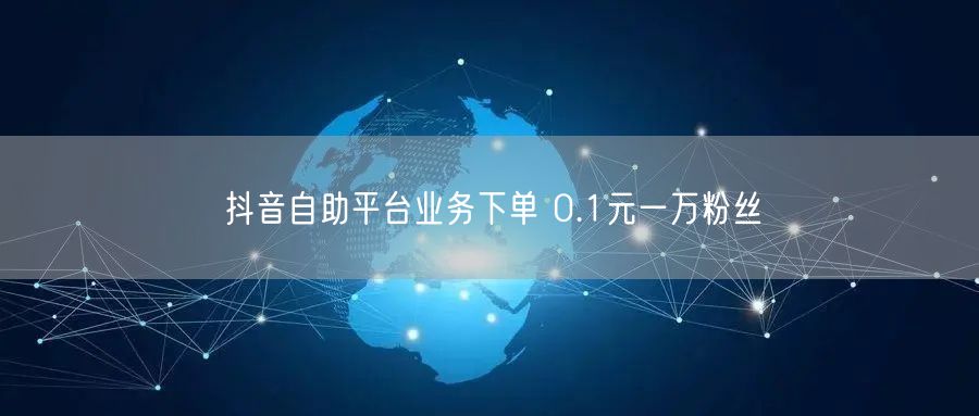 抖音自助平台业务下单 0.1元一万粉丝