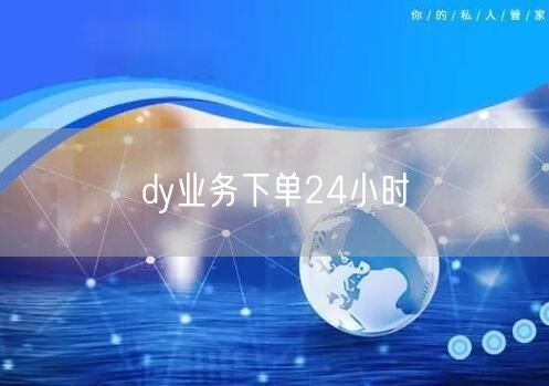 dy业务下单24小时