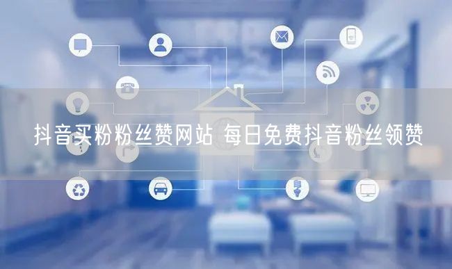 抖音买粉粉丝赞网站 每日免费抖音粉丝领赞