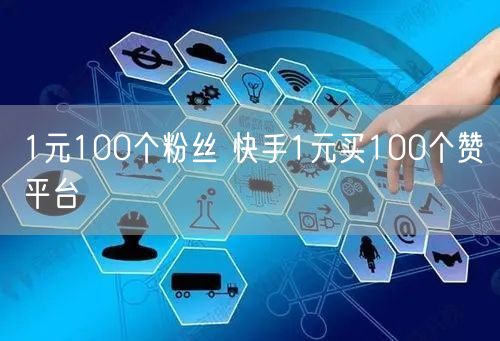 1元100个粉丝 快手1元买100个赞平台