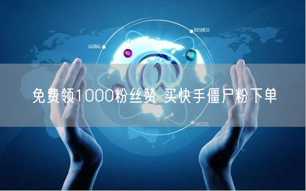 免费领1000粉丝赞 买快手僵尸粉下单
