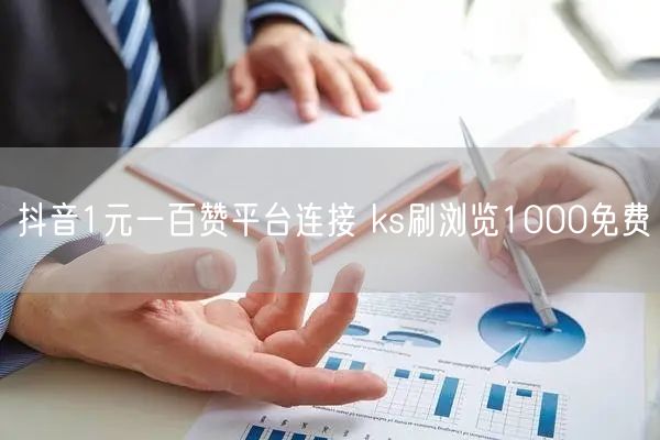 抖音1元一百赞平台连接 ks刷浏览1000免费