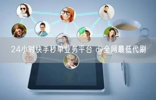 24小时快手秒单业务平台 dy全网最低代刷